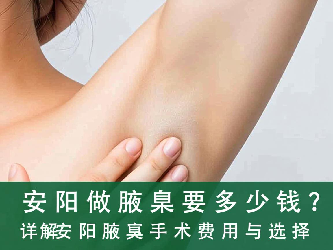 安阳做腋臭要多少钱?详解安阳腋臭手术费用与选择 安阳做腋臭要多少钱?详解安阳腋臭手术费用与选择