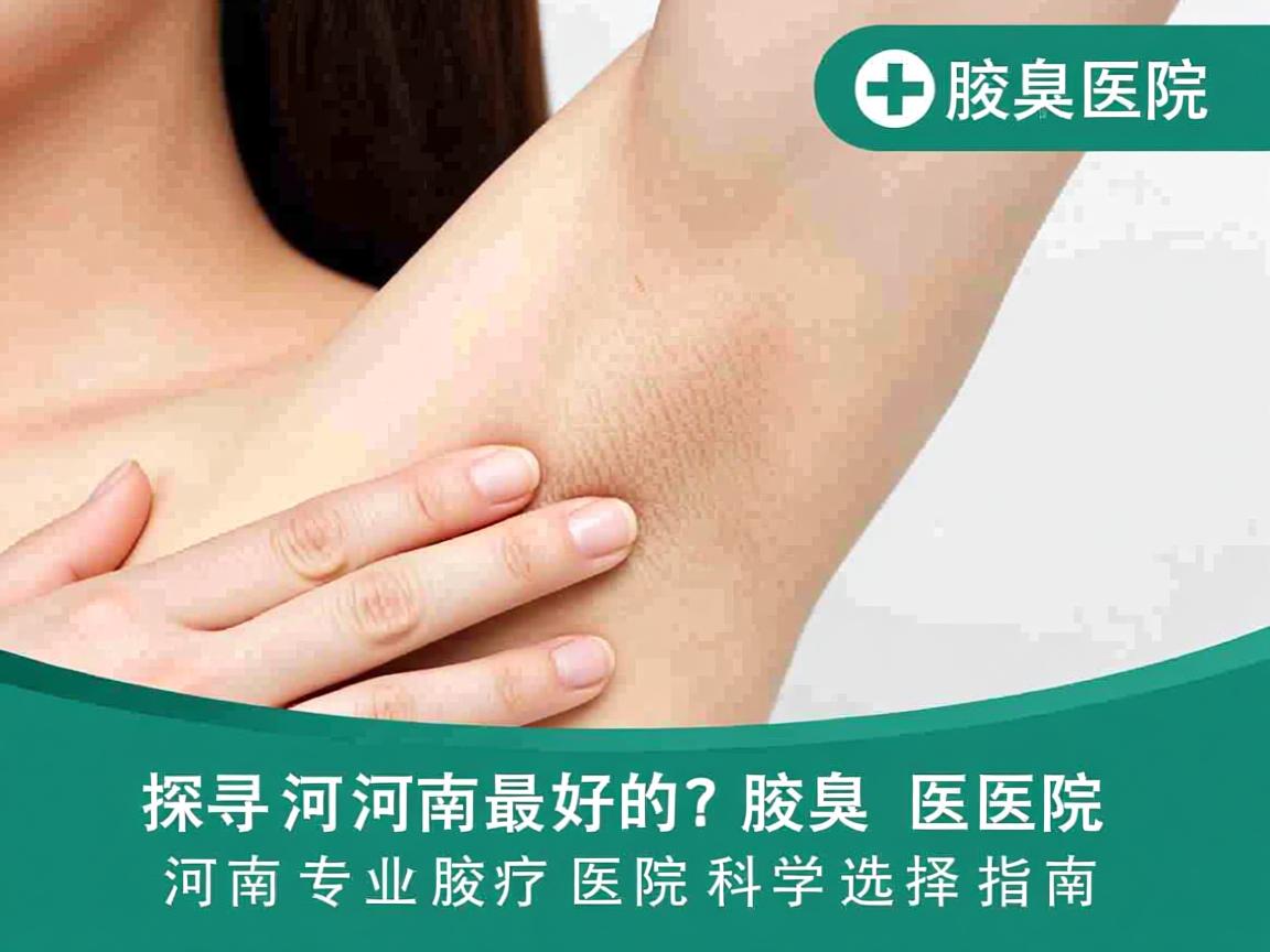 探寻河南最好的腋臭医院,河南专业腋臭医院的科学选择指南 探寻河南最好的腋臭医院,河南专业腋臭医院的科学选择指南