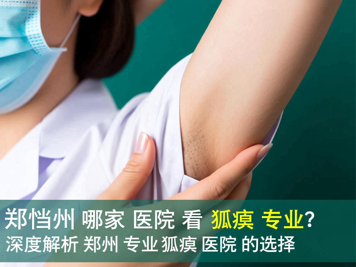 郑州哪家医院看狐臭专业？深度解析郑州专业狐臭医院的选择