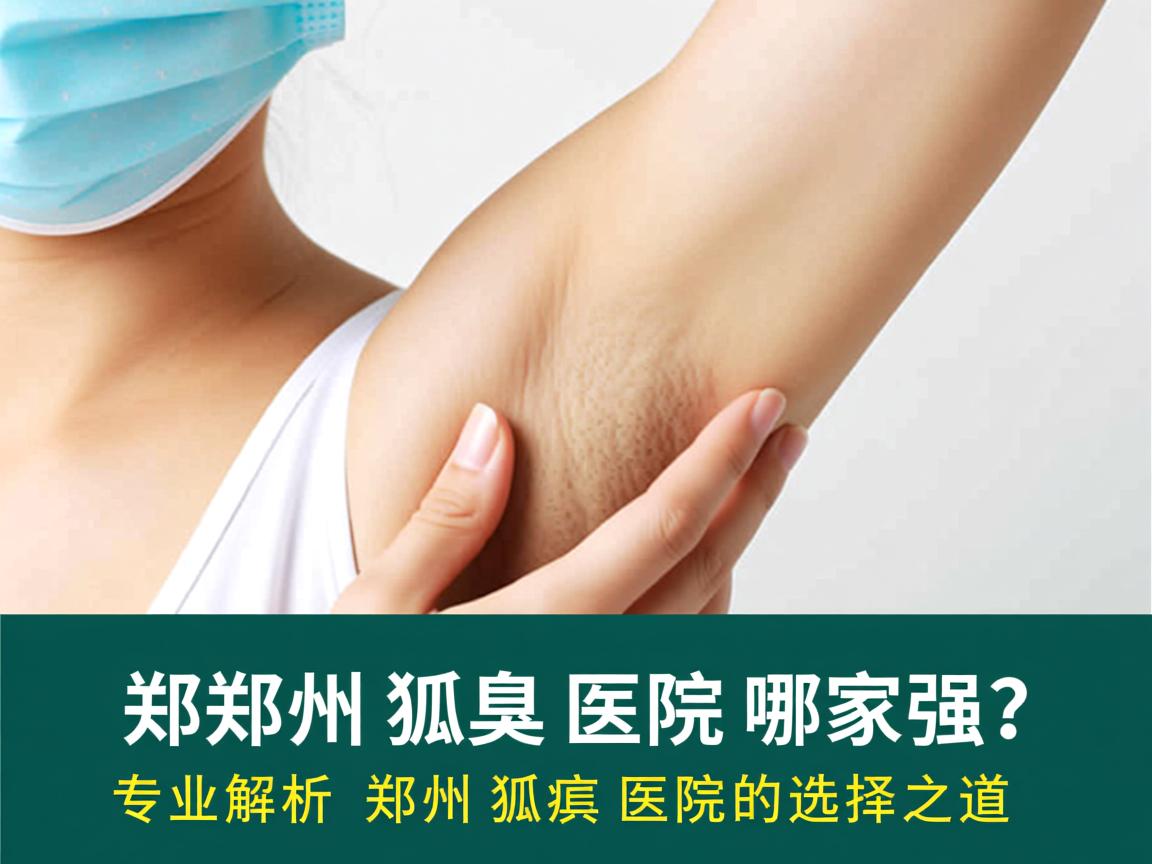 郑州狐臭医院哪家强？专业解析郑州狐臭医院的选择之道