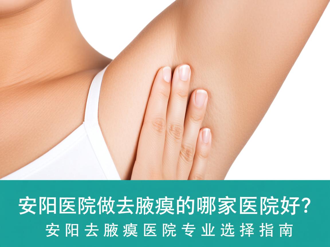 安阳医院做去腋臭的哪家医院好？安阳去腋臭医院专业选择指南