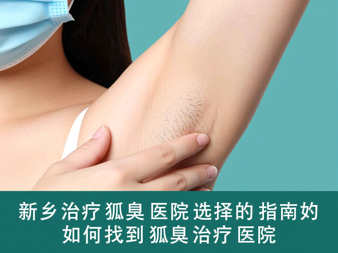新乡治疗狐臭医院选择指南，如何找到较好的狐臭治疗医院