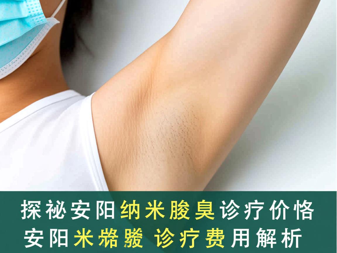 探秘安阳纳米腋臭诊疗价格，安阳纳米腋臭诊疗费用解析