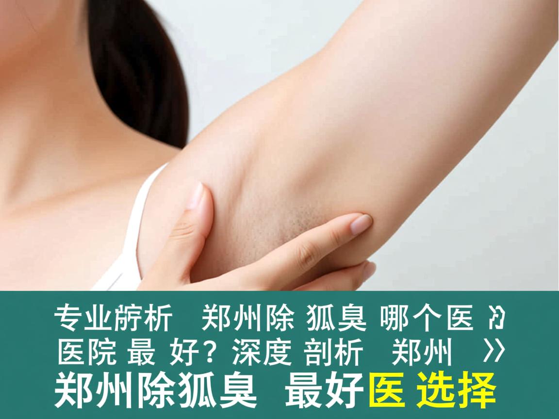 专业解析，郑州除狐臭哪个医院最好？深度剖析郑州除狐臭最好医院的选择