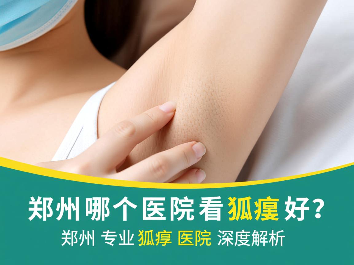 郑州哪个医院看狐臭好？郑州专业狐臭医院深度解析