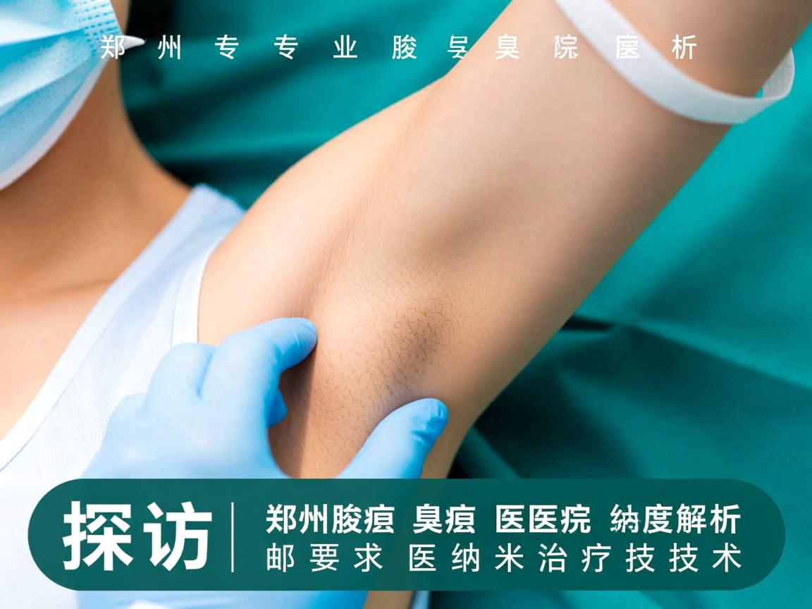 探访郑州专业腋臭医院，深度解析郑州腋臭医院的纳米治疗技术