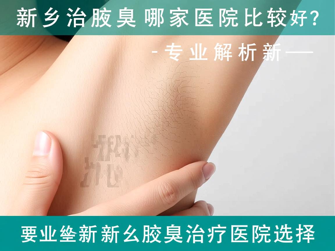 新乡治疗腋臭去哪家医院比较好？专业解析新乡腋臭治疗医院选择