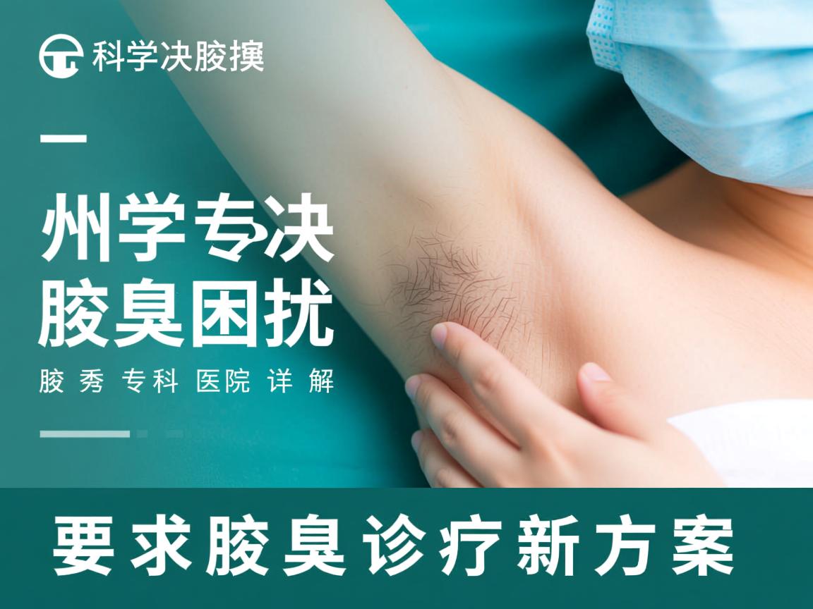 科学解决腋臭困扰，郑州腋秀专科医院详解腋臭诊疗新方案