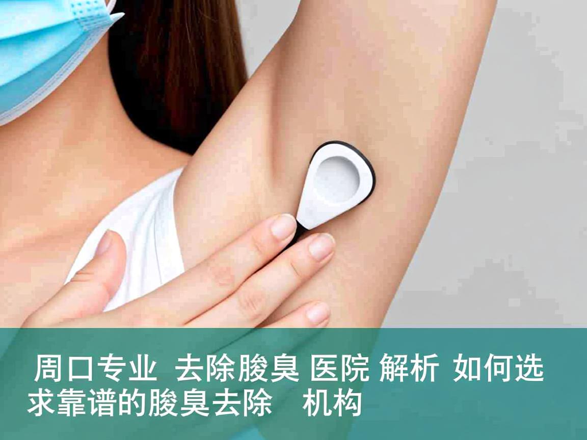 周口专业去除腋臭医院解析,如何选择靠谱的腋臭去除机构 周口专业去除腋臭医院解析,如何选择靠谱的腋臭去除机构