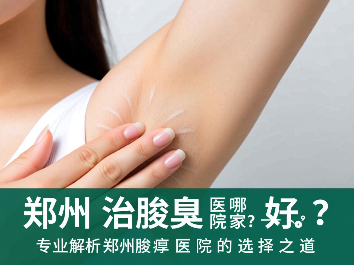 郑州治腋臭医院哪家好？专业解析郑州腋臭医院的选择之道