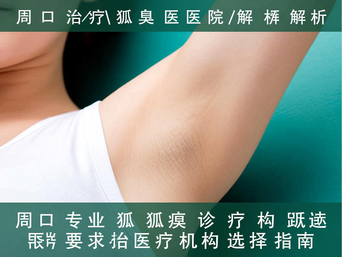 周口治疗狐臭医院解析,周口专业狐臭诊疗机构选择指南 周口治疗狐臭医院解析,周口专业狐臭诊疗机构选择指南
