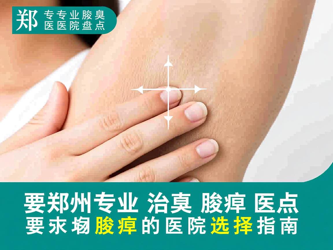 郑州专业腋臭医院盘点，郑州治腋臭的医院选择指南