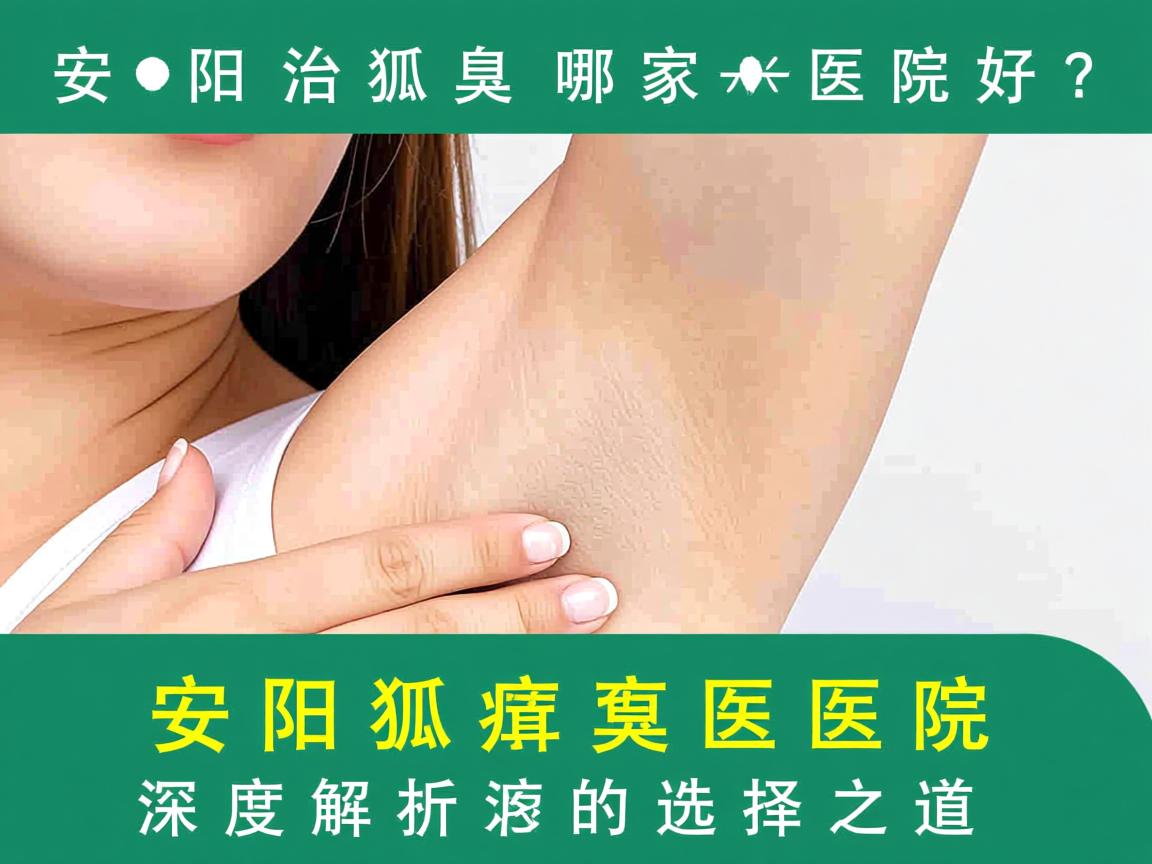安阳治狐臭哪家医院好？深度解析安阳狐臭医院的选择之道