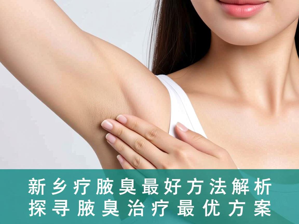 新乡治疗腋臭最好方法解析,探寻腋臭治疗最优方案 新乡治疗腋臭最好方法解析,探寻腋臭治疗最优方案