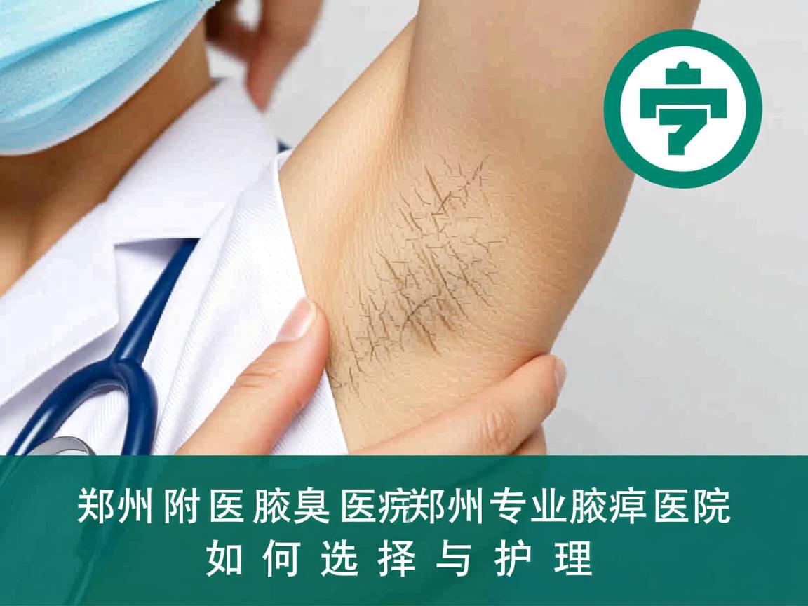 郑州附医腋臭医院解析，郑州专业腋臭医院如何选择与护理