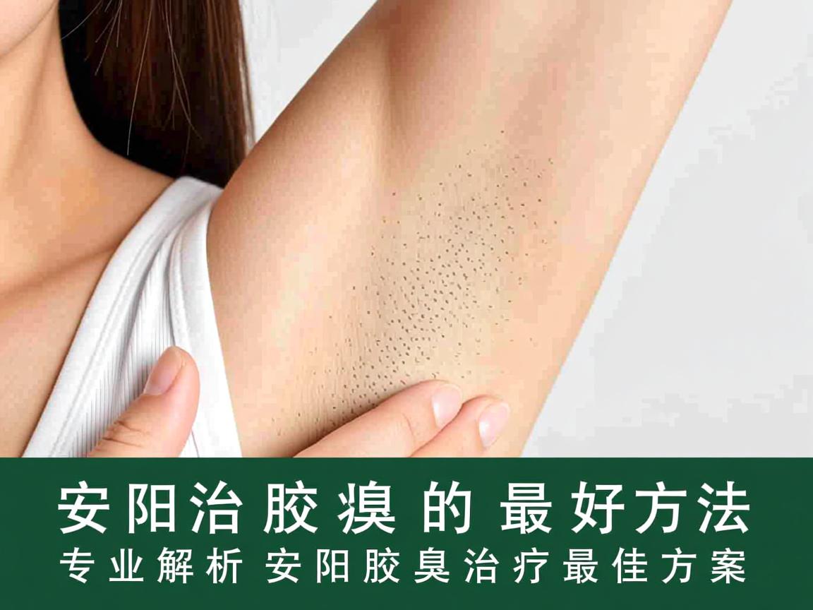安阳治腋臭的最好方法,专业解析安阳腋臭治疗最佳方案 安阳治腋臭的最好方法,专业解析安阳腋臭治疗最佳方案