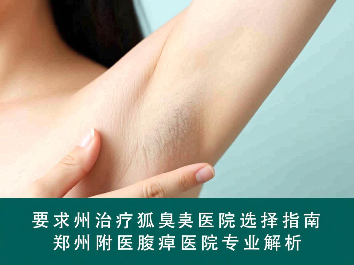 郑州治疗狐臭医院选择指南,郑州附医腋臭医院专业解析 郑州治疗狐臭医院选择指南,郑州附医腋臭医院专业解析