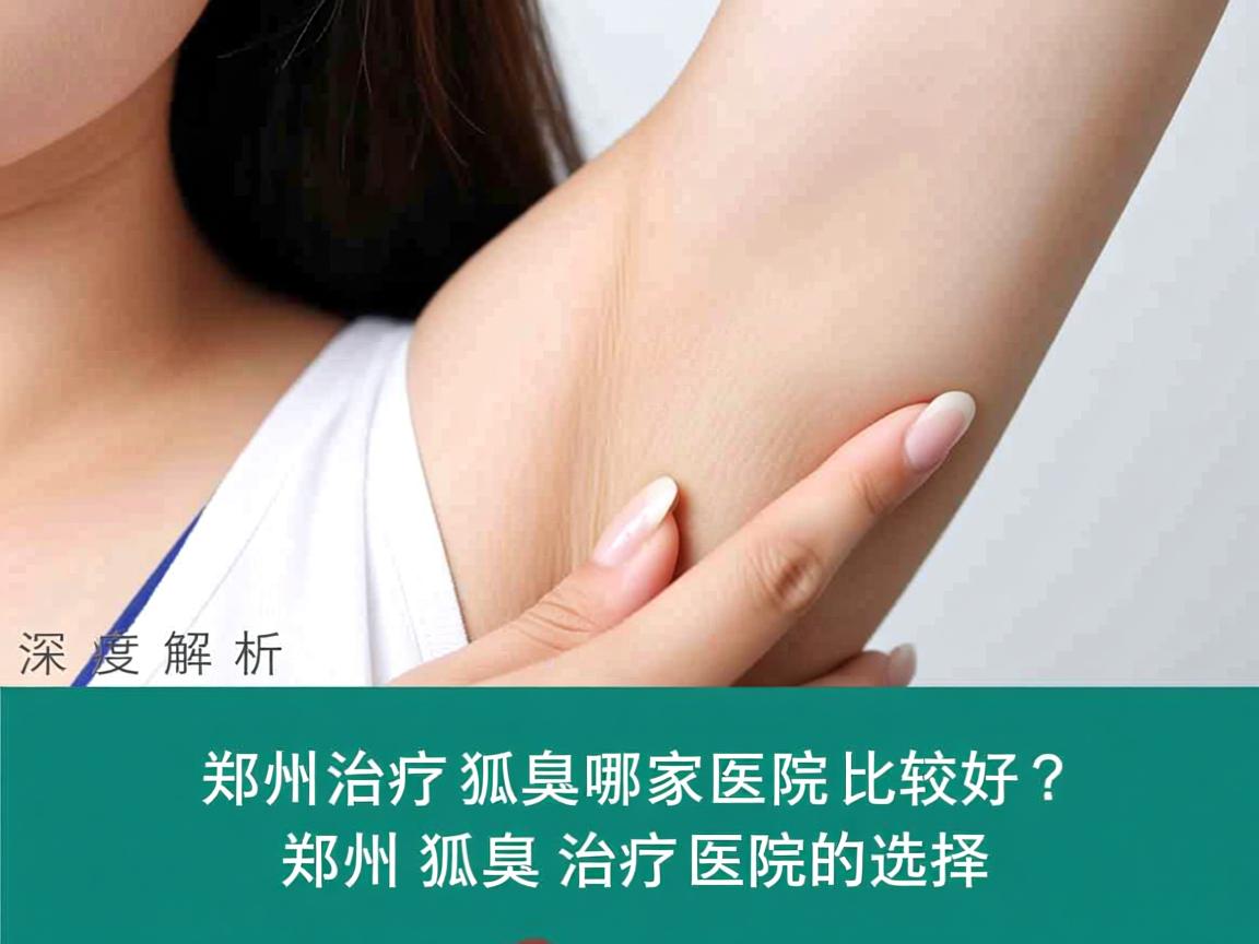 郑州治疗狐臭哪家医院比较好？深度解析郑州狐臭治疗医院的选择