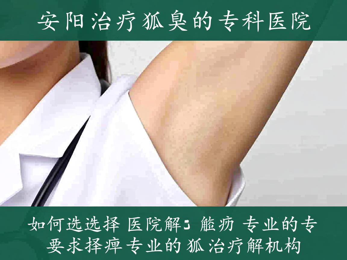 安阳治疗狐臭的专科医院解析,如何选择专业的狐臭治疗机构 安阳治疗狐臭的专科医院解析,如何选择专业的狐臭治疗机构