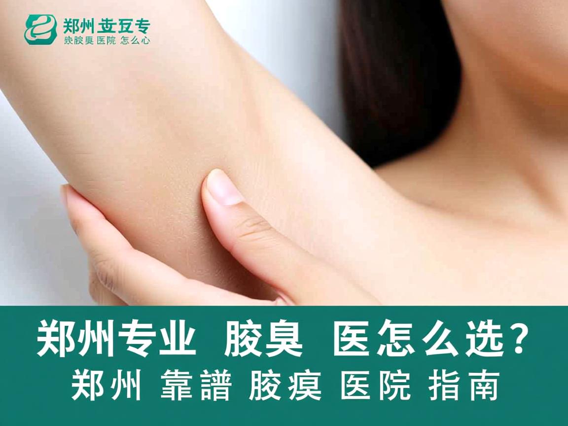 郑州专业腋臭医院怎么选?郑州靠谱腋臭医院指南 郑州专业腋臭医院怎么选?郑州靠谱腋臭医院指南
