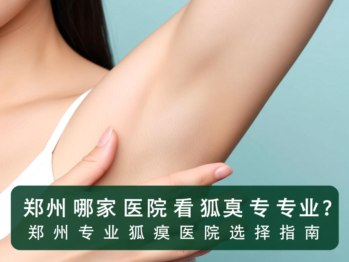 郑州哪家医院看狐臭专业？郑州专业狐臭医院选择指南