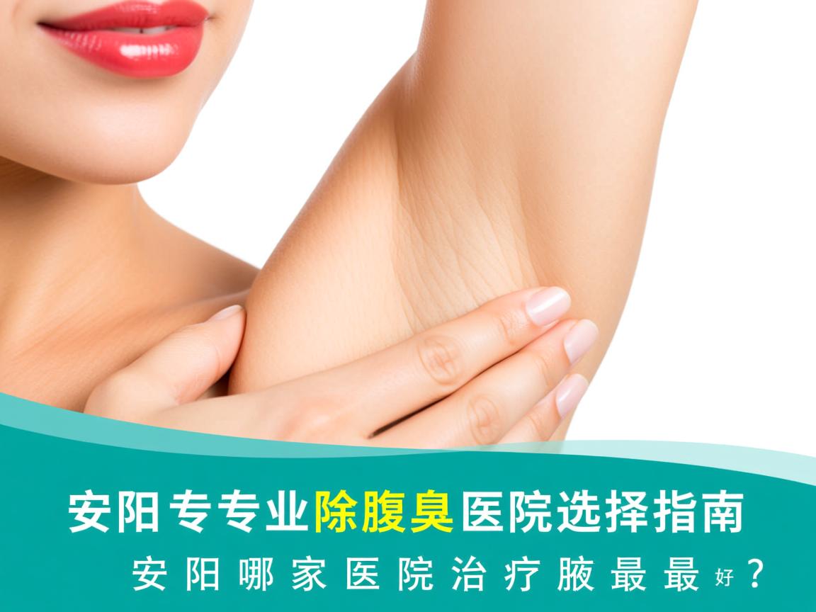 安阳专业除腋臭医院选择指南，安阳哪家医院治疗腋臭最好？