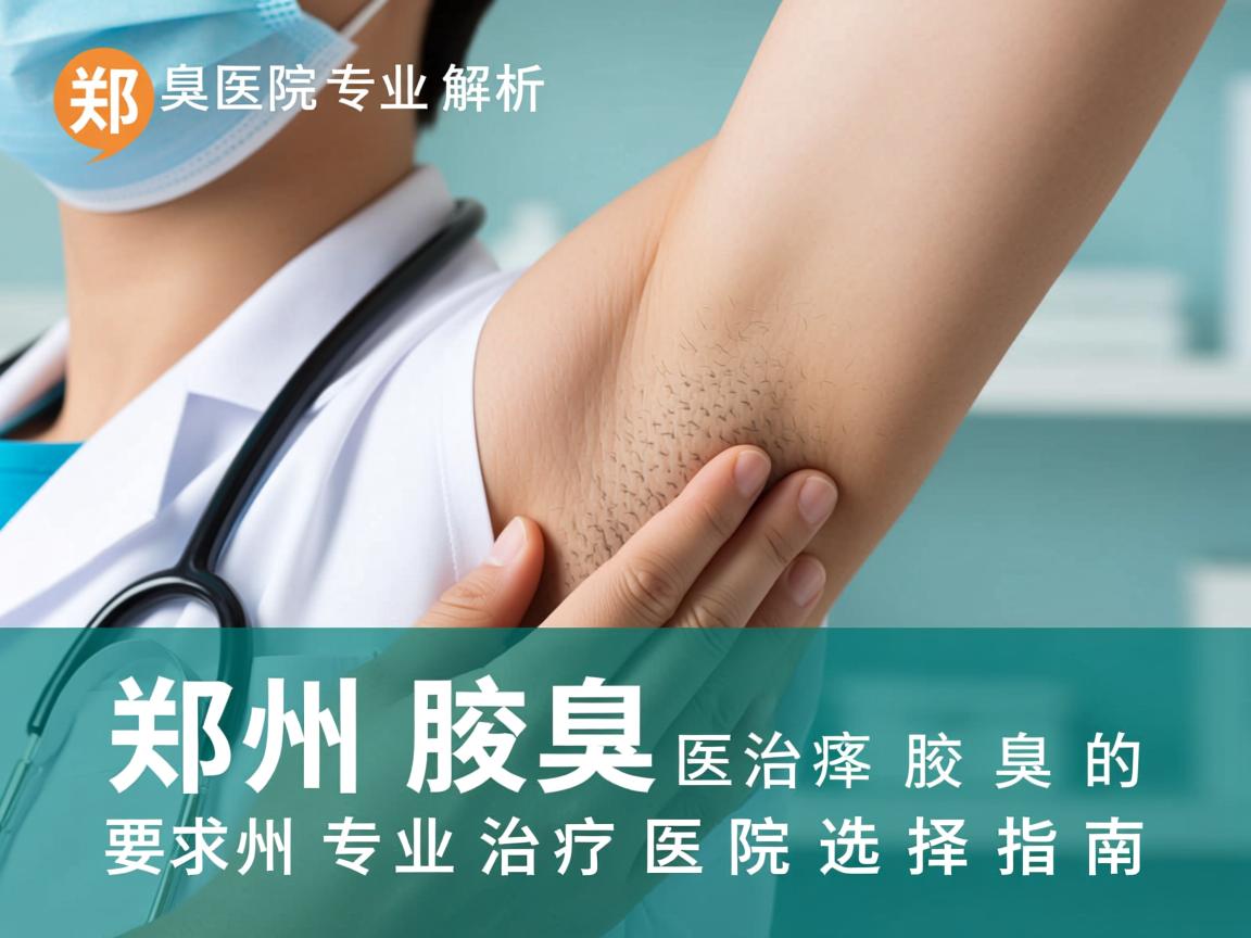 郑州腋臭医院专业解析，郑州专业治疗腋臭的医院选择指南