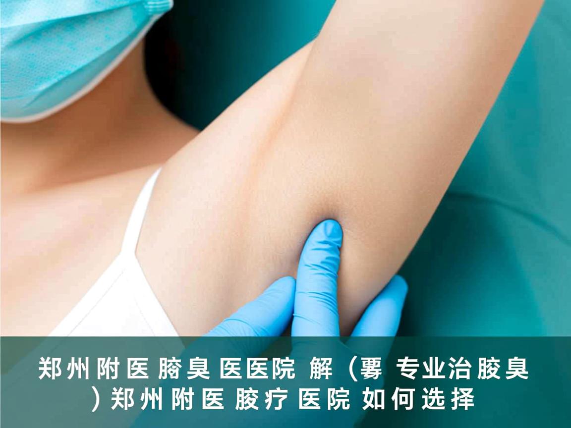 郑州附医腋臭医院解析，专业治疗腋臭，郑州附医腋臭医院如何选择