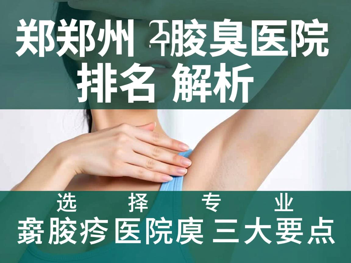 郑州腋臭医院排名解析，选择专业腋臭医院的三大要点
