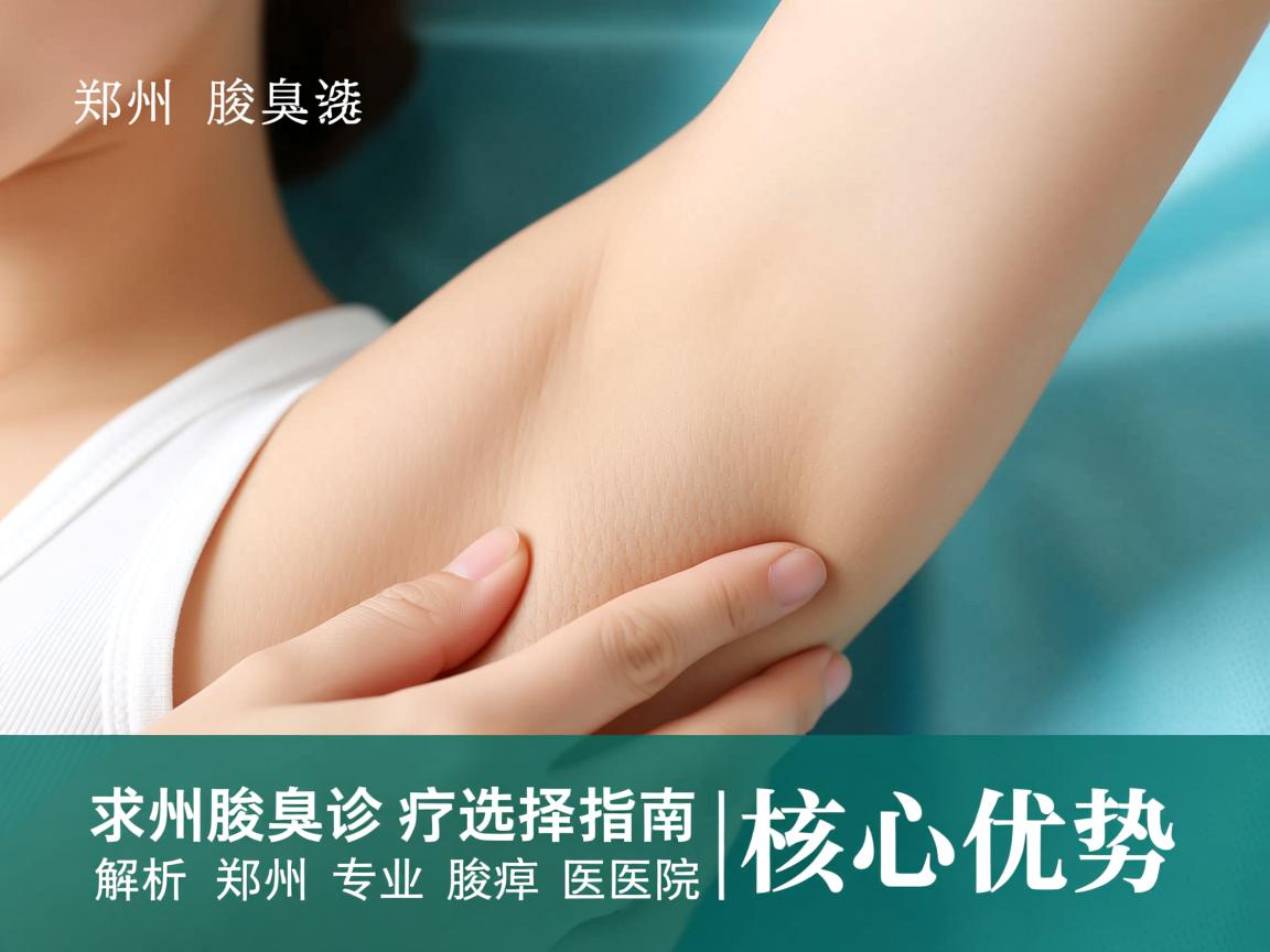 郑州腋臭诊疗选择指南，解析郑州专业腋臭医院的核心优势