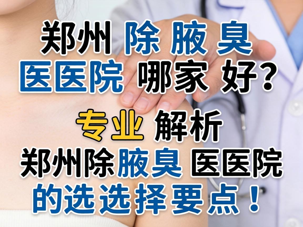 郑州除腋臭医院哪家好？专业解析郑州除腋臭医院的选择要点