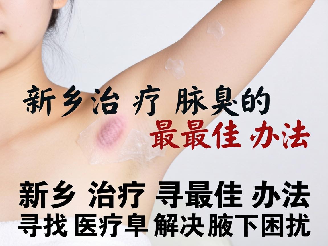 新乡治疗腋臭的最佳办法，寻找最佳办法解决腋下困扰