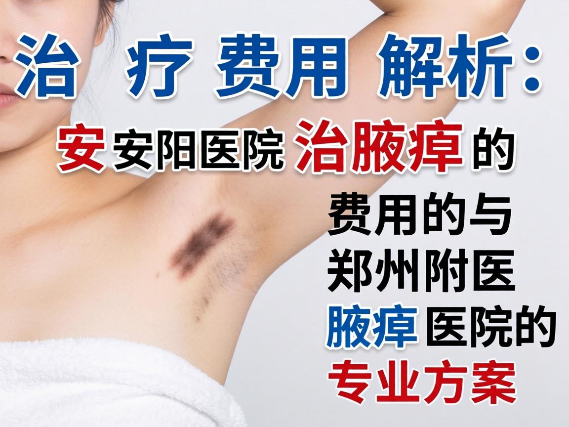 腋臭治疗费用解析，安阳医院治腋臭的费用与郑州附医腋臭医院的专业方案