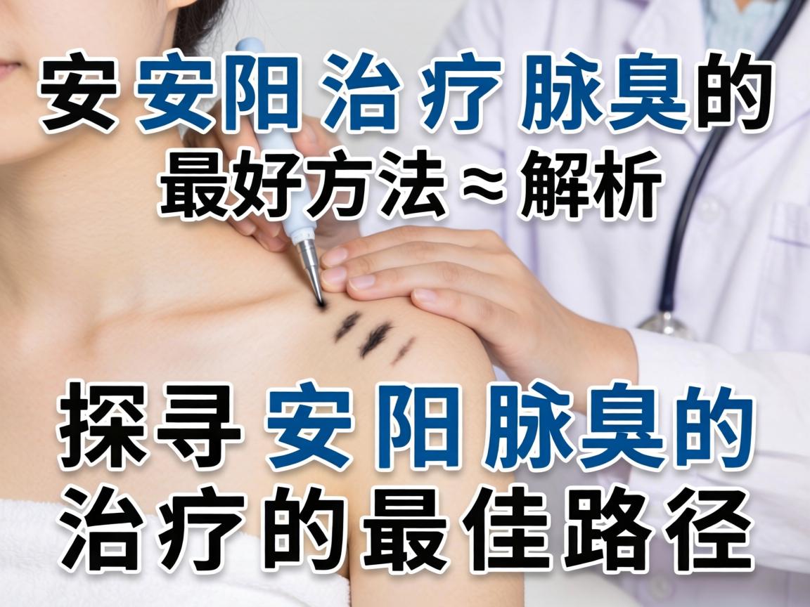 安阳治疗腋臭的最好方法解析,探寻安阳腋臭治疗的最佳路径 安阳治疗腋臭的最好方法解析,探寻安阳腋臭治疗的最佳路径