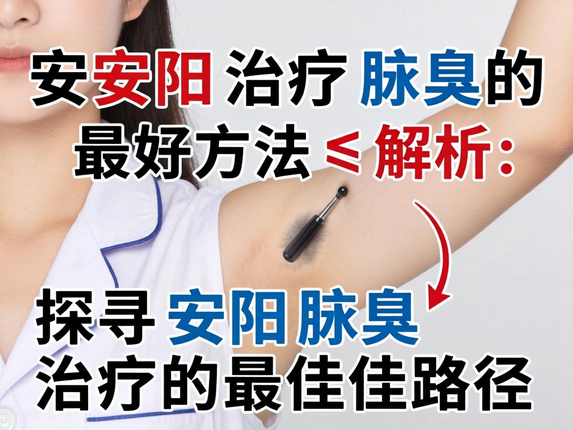 安阳治疗腋臭的最好方法解析,探寻安阳腋臭治疗的最佳路径 安阳治疗腋臭的最好方法解析,探寻安阳腋臭治疗的最佳路径