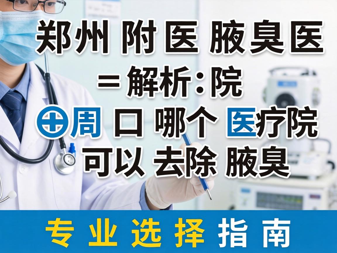 郑州附医腋臭医院解析，周口哪个医院可以去除腋臭，专业选择指南