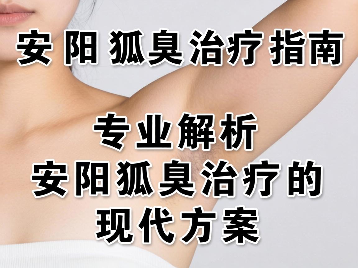 安阳狐臭治疗指南，专业解析安阳狐臭治疗的现代方案