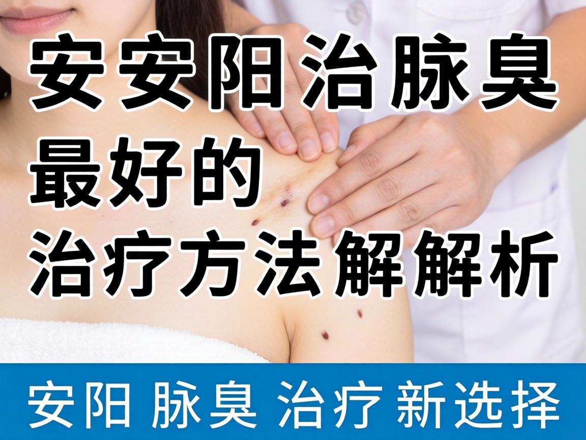 安阳治腋臭最好的治疗方法解析，安阳腋臭治疗新选择