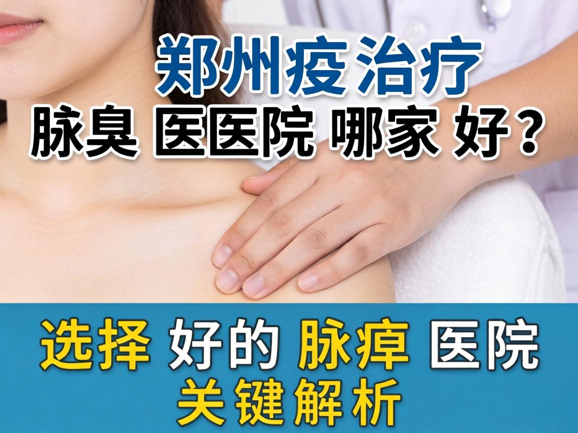 郑州治疗腋臭医院哪家好？选择好的腋臭医院关键解析