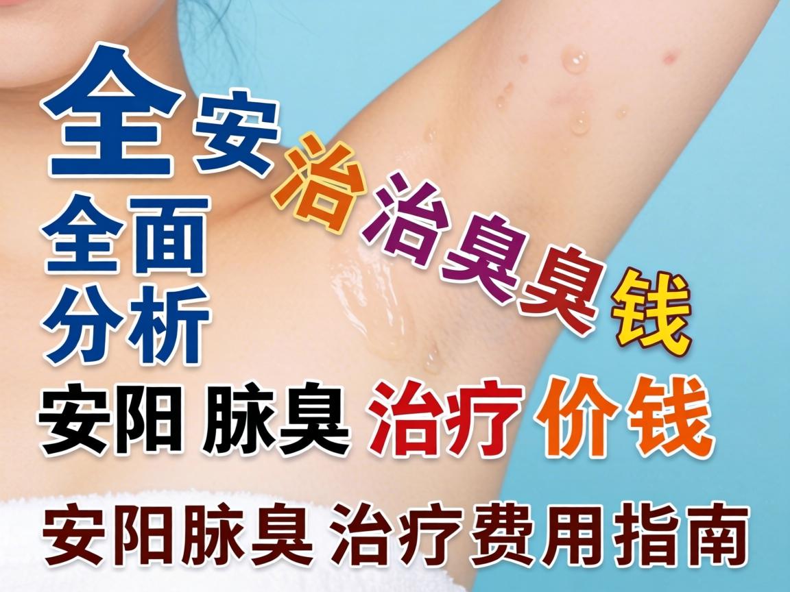 全面解析安阳腋臭治疗价钱 安阳腋臭治疗费用指南 全面解析安阳腋臭治疗价钱 安阳腋臭治疗费用指南