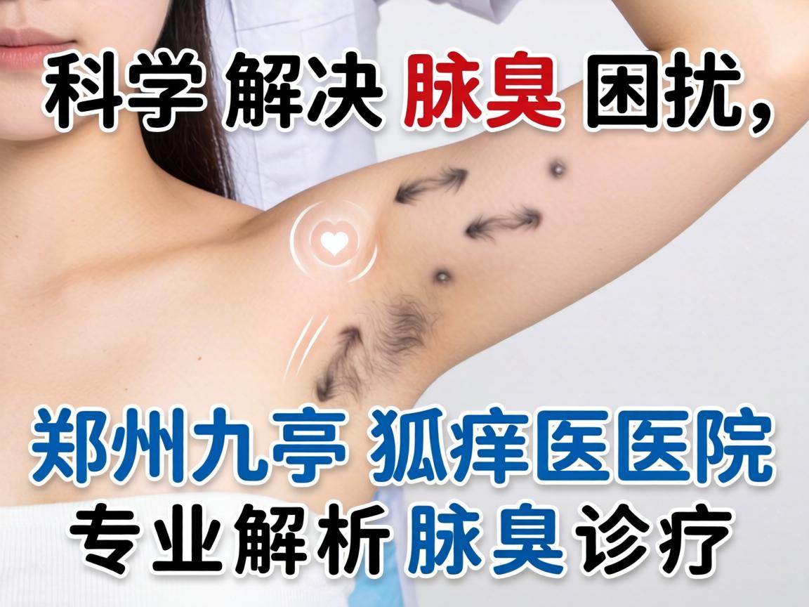科学解决腋臭困扰,郑州九亭狐臭医院专业解析腋臭诊疗 科学解决腋臭困扰,郑州九亭狐臭医院专业解析腋臭诊疗