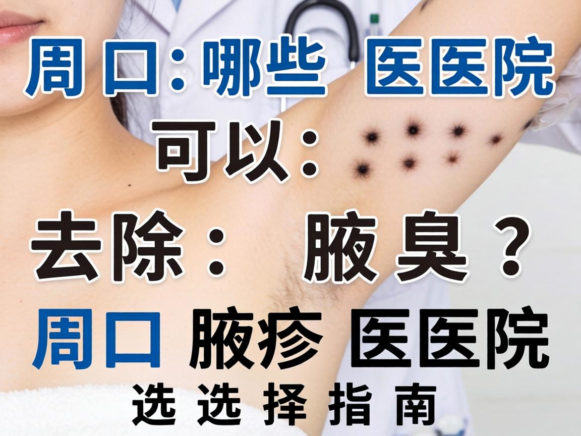 周口哪些医院可以去除腋臭？周口腋臭医院选择指南