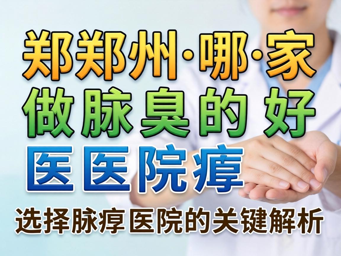 郑州哪家做腋臭的医院好？选择腋臭医院的关键解析
