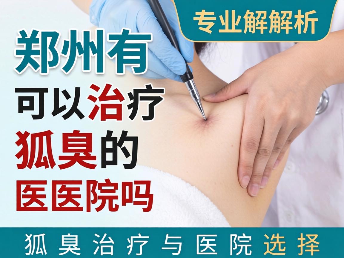 郑州有可以治疗狐臭的医院吗？专业解析狐臭治疗与医院选择