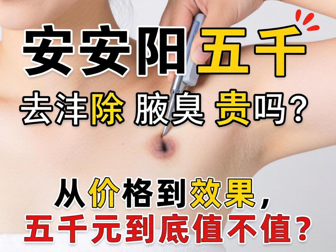 安阳五千去除腋臭贵吗？从价格到效果，五千元到底值不值？