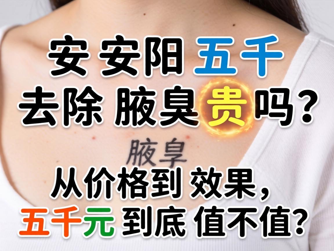 安阳五千去除腋臭贵吗？从价格到效果，五千元到底值不值？