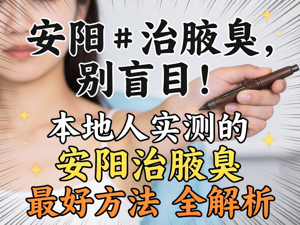 安阳治腋臭,别盲目!本地人实测的安阳治腋臭最好方法全解析 安阳治腋臭,别盲目!本地人实测的安阳治腋臭最好方法全解析
