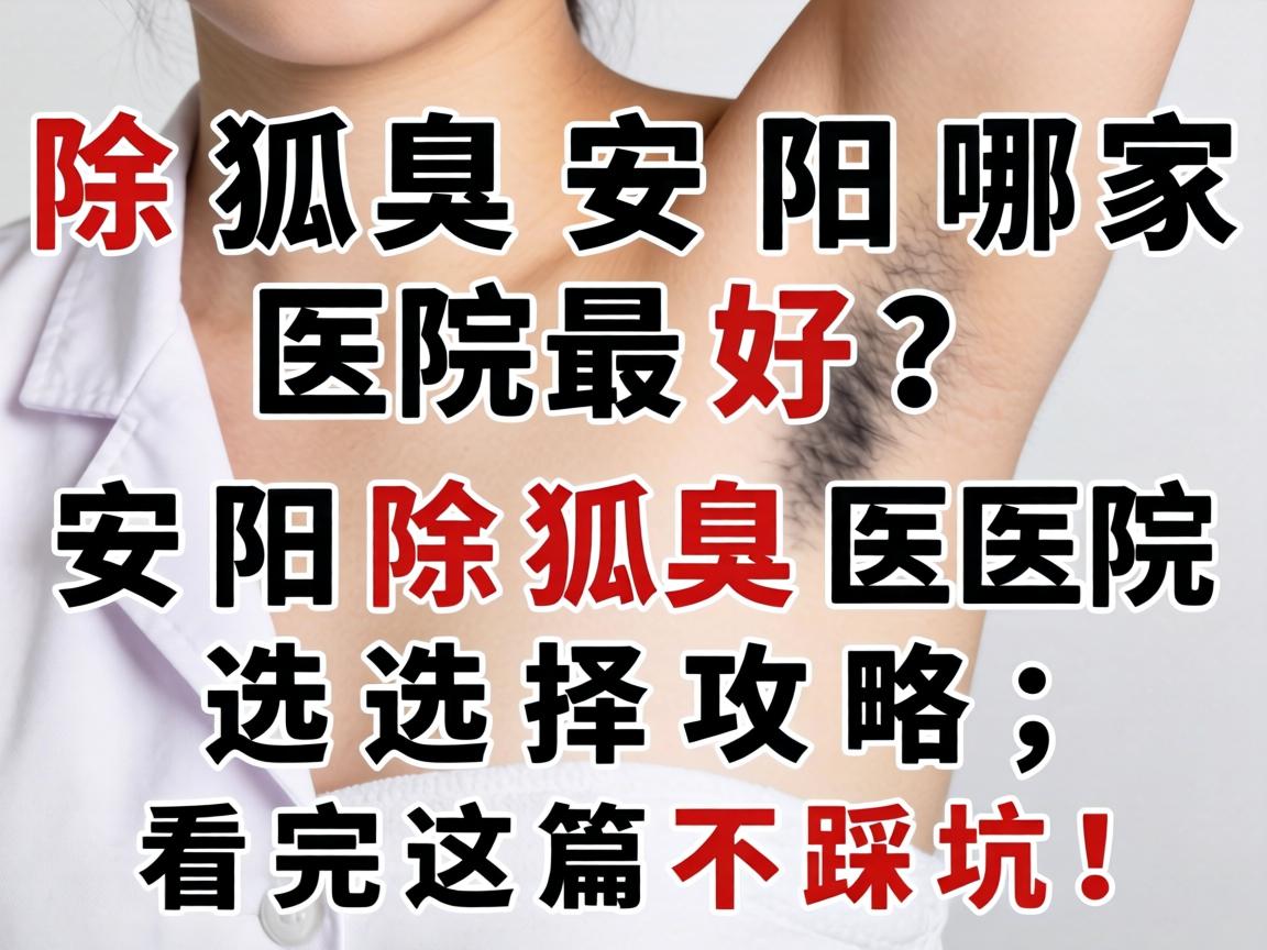 除狐臭安阳哪家医院最好?安阳除狐臭医院选择攻略,看完这篇不踩坑! 除狐臭安阳哪家医院最好?安阳除狐臭医院选择攻略,看完这篇不踩坑!