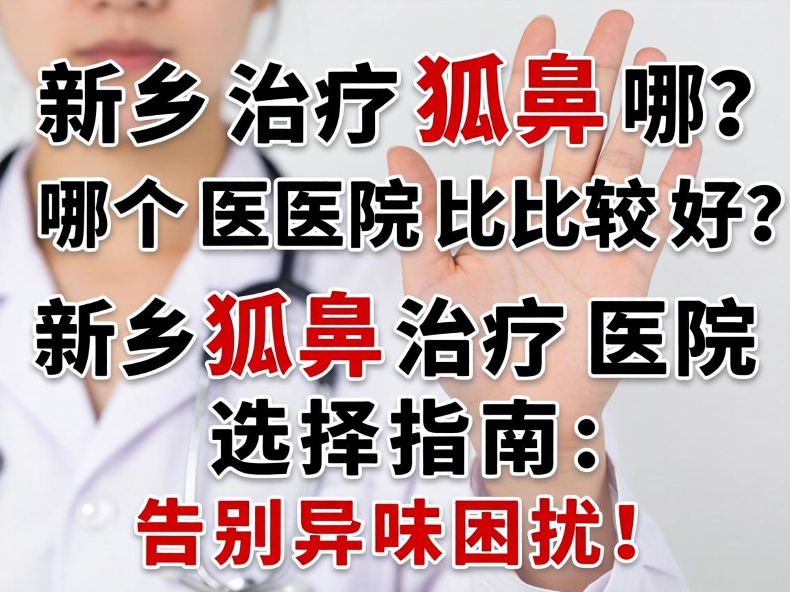 新乡治疗狐臭哪个医院比较好？新乡狐臭治疗医院选择指南，告别异味困扰！