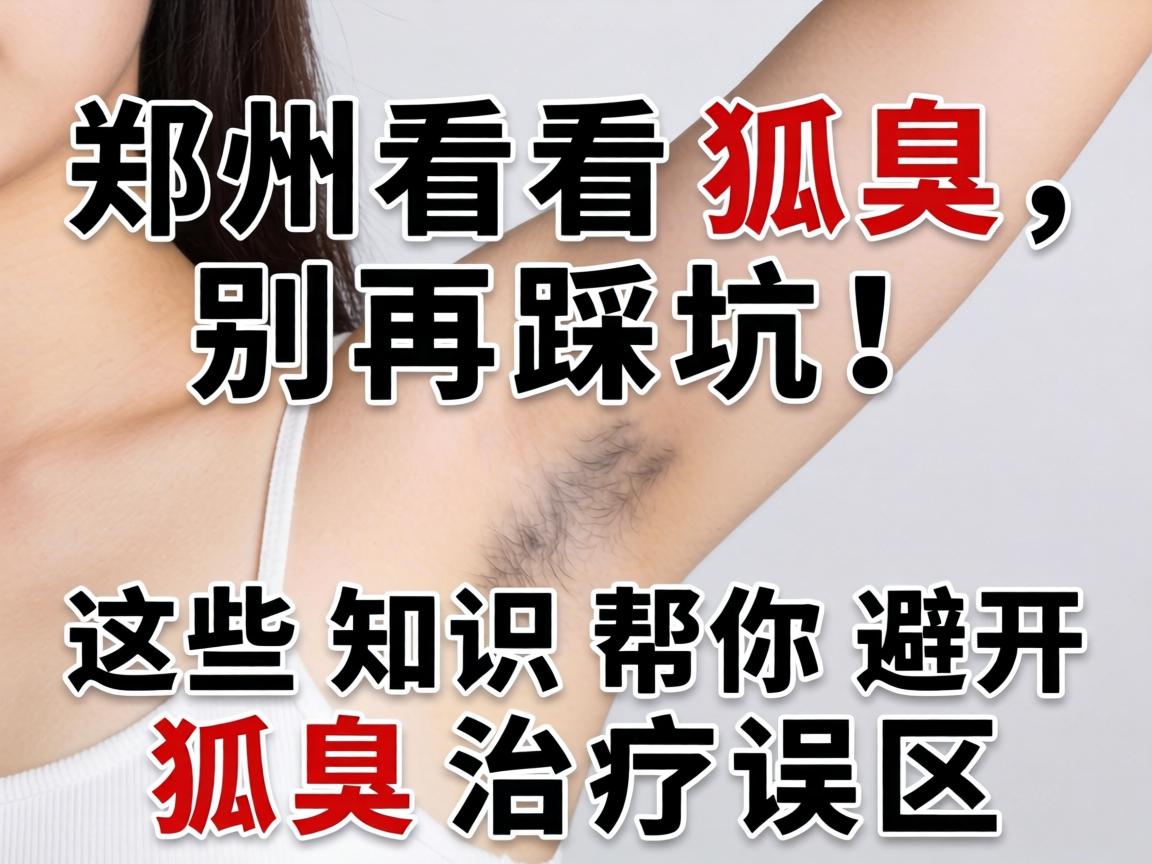 郑州看狐臭,别再踩坑!这些知识帮你避开狐臭治疗误区 郑州看狐臭,别再踩坑!这些知识帮你避开狐臭治疗误区